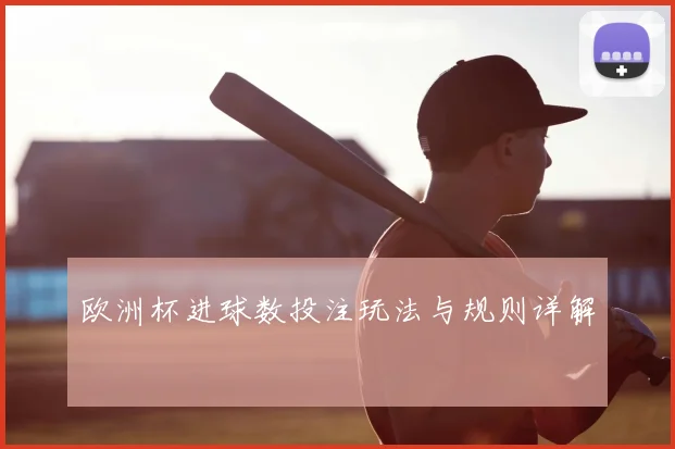 欧洲杯进球数投注玩法与规则详解