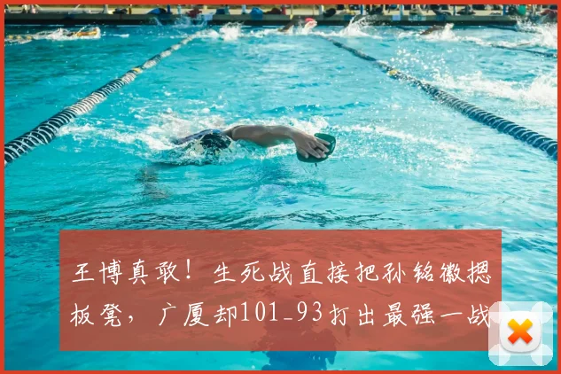 王博真敢！生死战直接把孙铭徽摁板凳，广厦却101_93打出最强一战