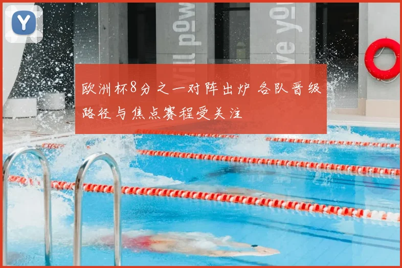 欧洲杯8分之一对阵出炉 各队晋级路径与焦点赛程受关注