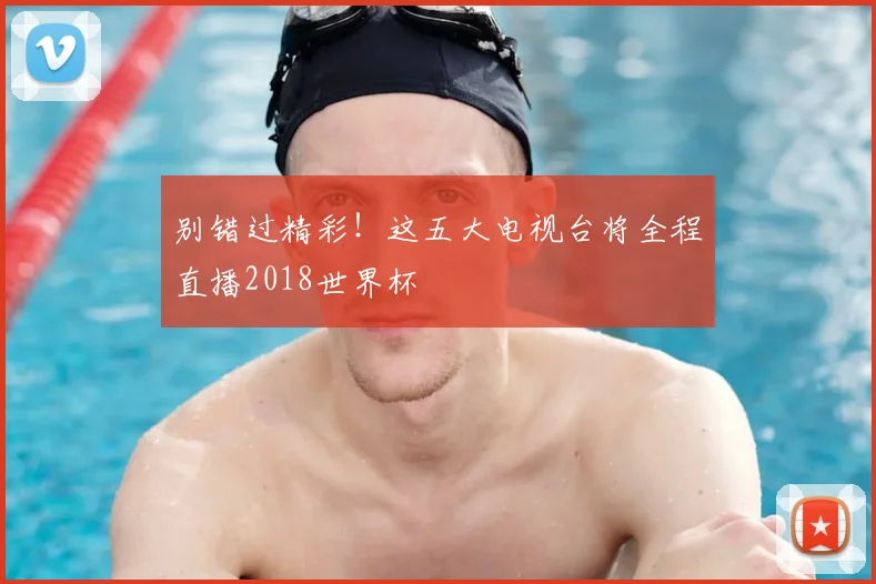 别错过精彩!这五大电视台将全程直播2018世界杯