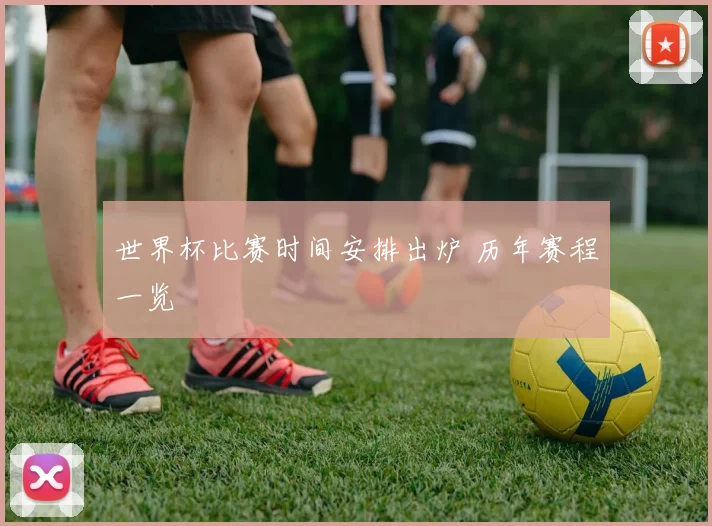 世界杯比赛时间安排出炉 历年赛程一览
