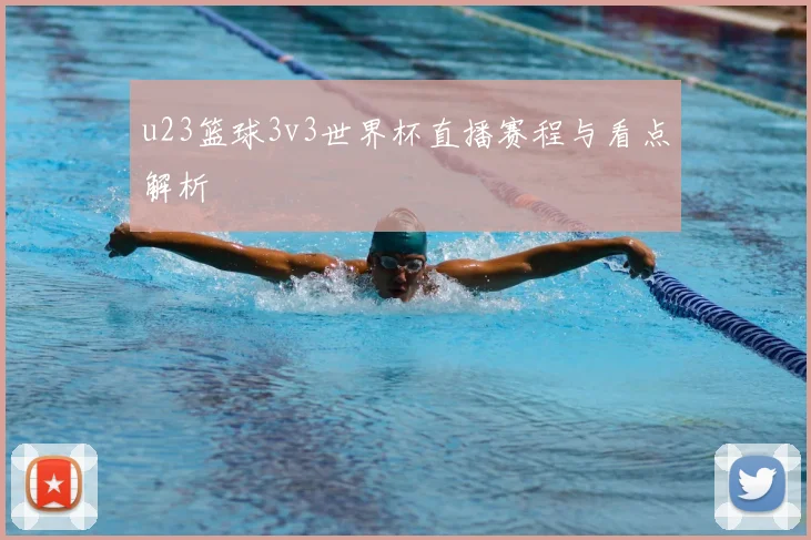 u23篮球3v3世界杯直播赛程与看点解析
