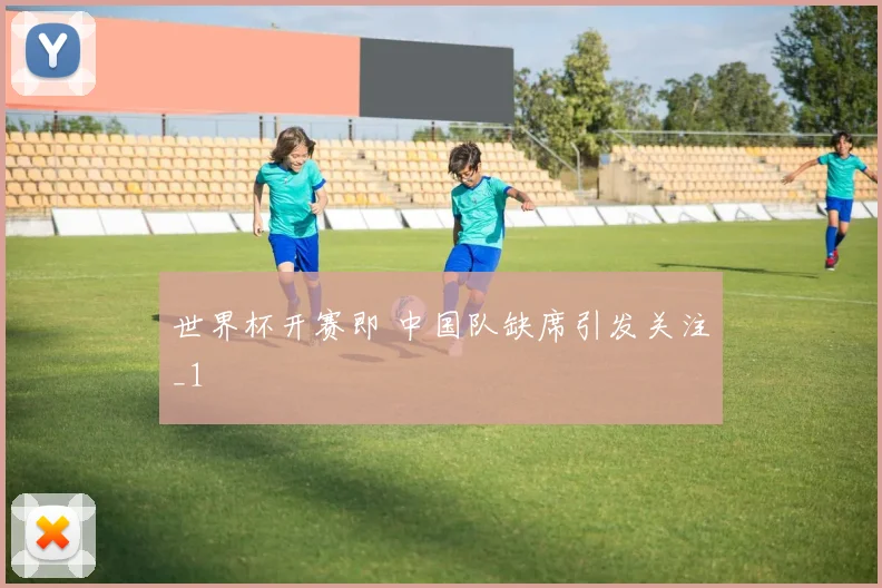 世界杯开赛即 中国队缺席引发关注_1