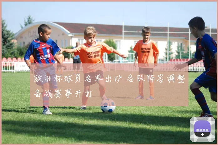 欧洲杯球员名单出炉 各队阵容调整备战赛事开打