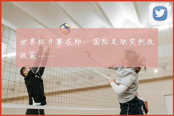 世界杯开赛在即,国际足联突然改政策……