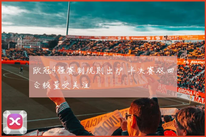 欧冠4强赛制规则出炉 半决赛双回合较量受关注