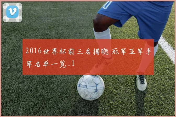 2016世界杯前三名揭晓 冠军亚军季军名单一览_1
