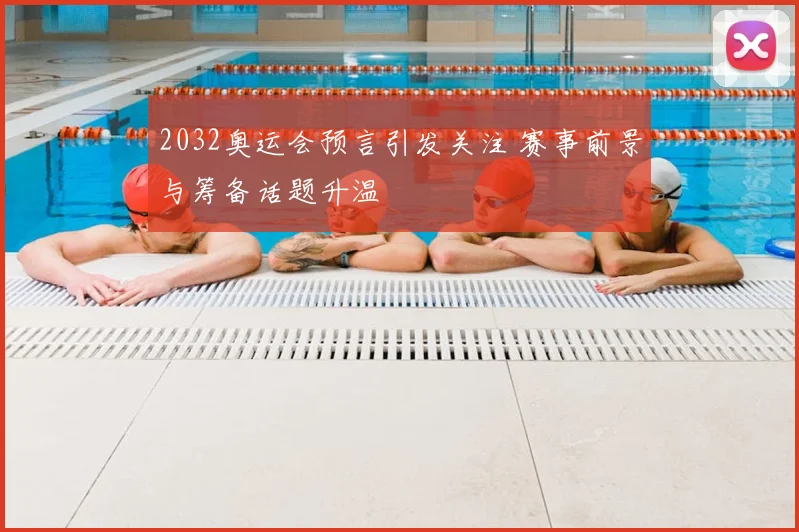 2032奥运会预言引发关注 赛事前景与筹备话题升温