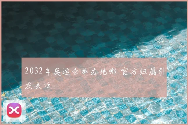 2032年奥运会举办地哪 官方归属引发关注