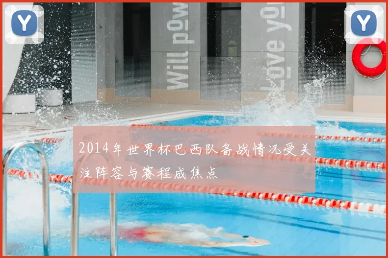 2014年世界杯巴西队备战情况受关注阵容与赛程成焦点
