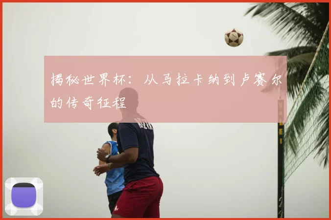 揭秘世界杯:从马拉卡纳到卢赛尔的传奇征程