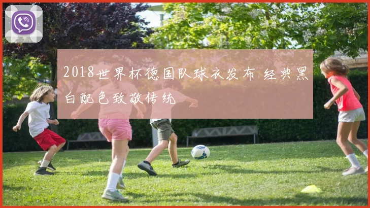 2018世界杯德国队球衣发布 经典黑白配色致敬传统