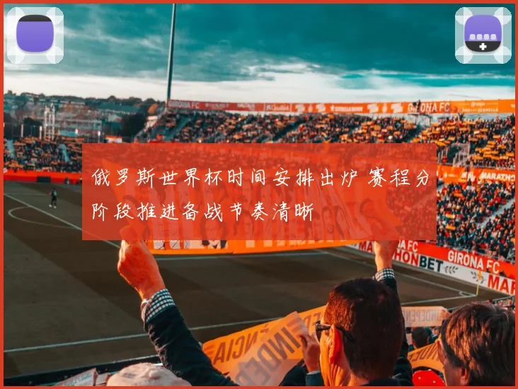 俄罗斯世界杯时间安排出炉 赛程分阶段推进备战节奏清晰