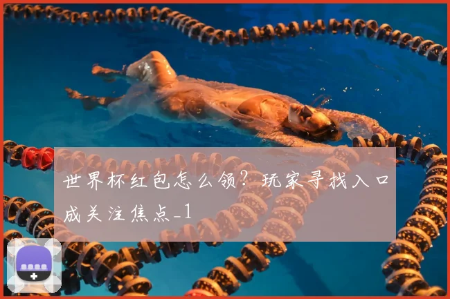 世界杯红包怎么领?玩家寻找入口成关注焦点_1
