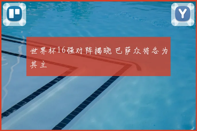世界杯16强对阵揭晓 巴萨众将各为其主