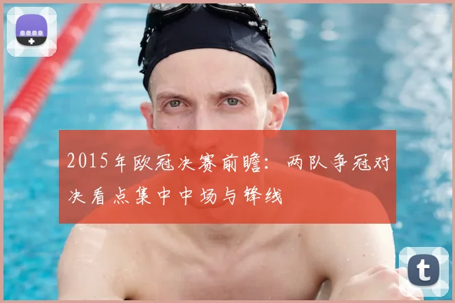 2015年欧冠决赛前瞻：两队争冠对决看点集中中场与锋线