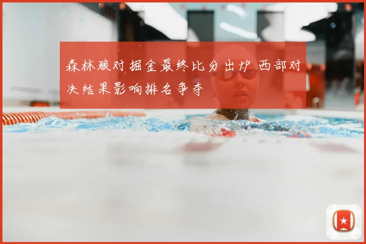 森林狼对掘金最终比分出炉 西部对决结果影响排名争夺