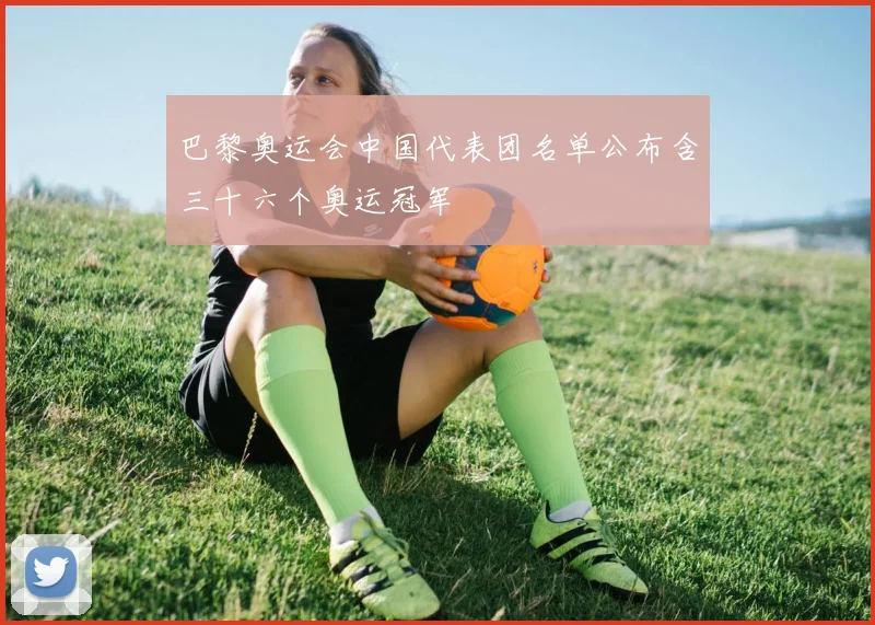 巴黎奥运会中国代表团名单公布含三十六个奥运冠军
