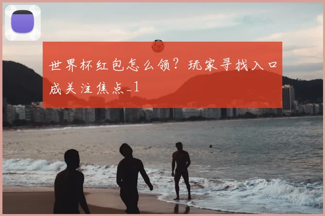 世界杯红包怎么领?玩家寻找入口成关注焦点_1