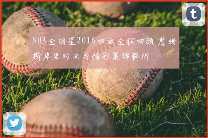 NBA全明星2016回放全程回顾 詹姆斯库里对决与精彩集锦解析