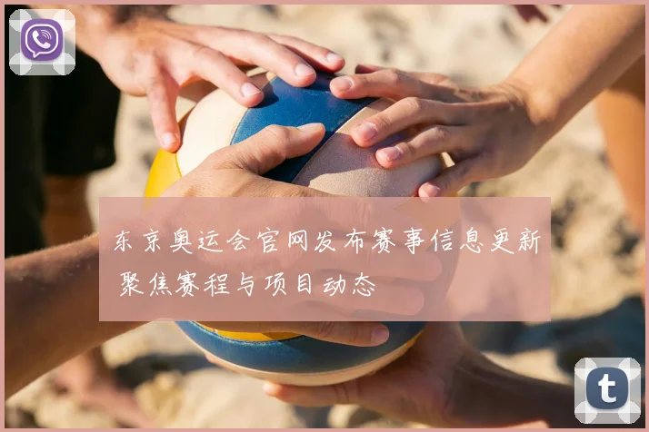 东京奥运会官网发布赛事信息更新 聚焦赛程与项目动态