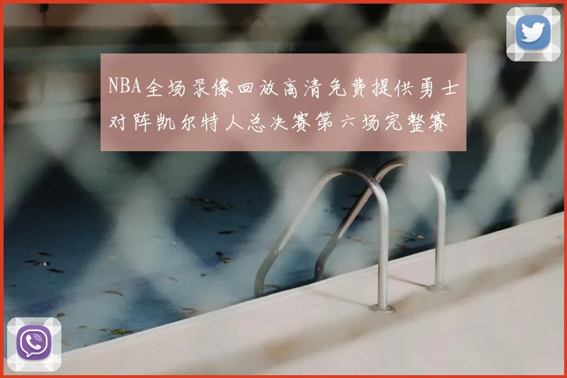 NBA全场录像回放高清免费提供勇士对阵凯尔特人总决赛第六场完整赛事