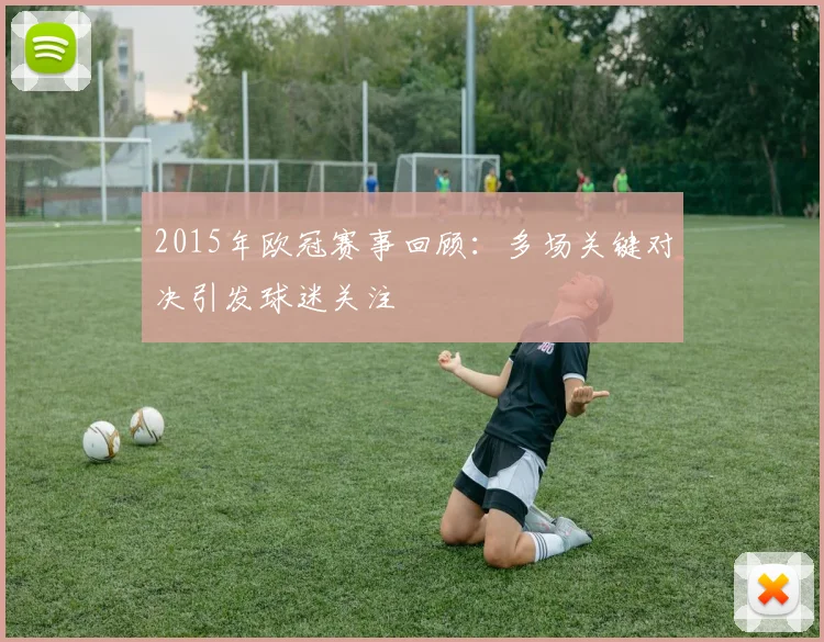 2015年欧冠赛事回顾：多场关键对决引发球迷关注