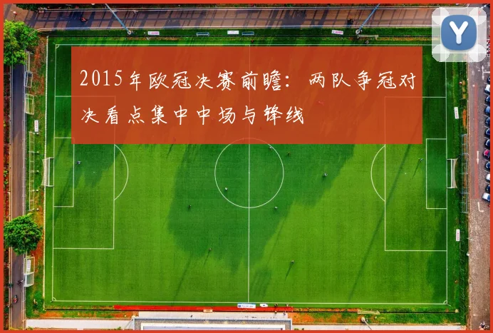 2015年欧冠决赛前瞻:两队争冠对决看点集中中场与锋线
