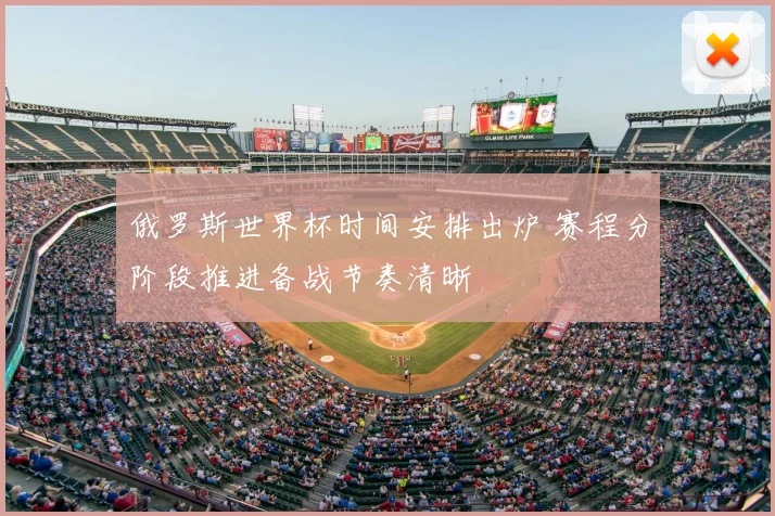 俄罗斯世界杯时间安排出炉 赛程分阶段推进备战节奏清晰