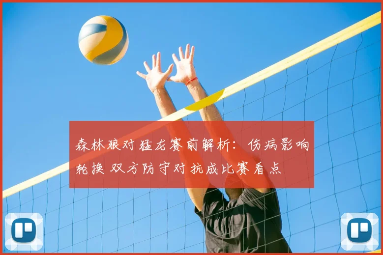 森林狼对猛龙赛前解析：伤病影响轮换 双方防守对抗成比赛看点