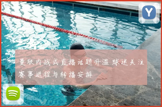 曼联内战式直播话题升温 球迷关注赛事进程与转播安排