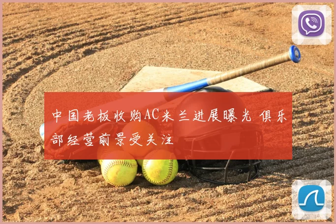 中国老板收购AC米兰进展曝光 俱乐部经营前景受关注