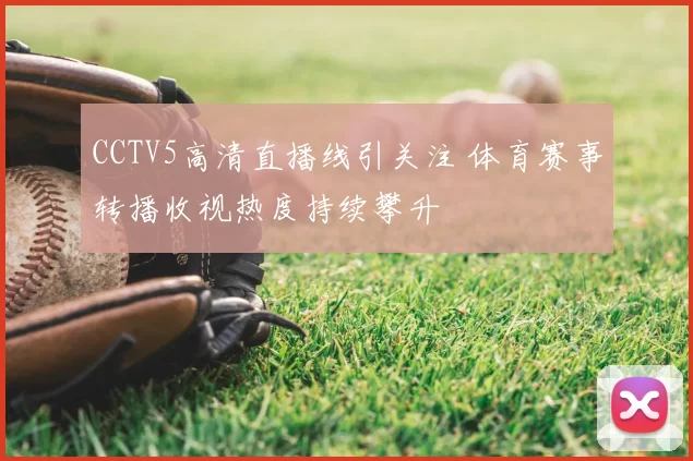 CCTV5高清直播线引关注 体育赛事转播收视热度持续攀升