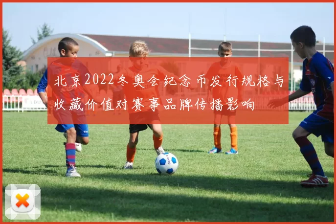 北京2022冬奥会纪念币发行规格与收藏价值对赛事品牌传播影响
