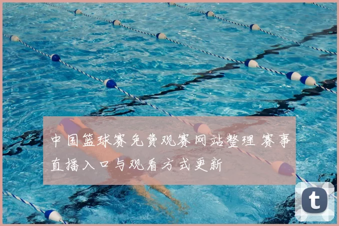 中国篮球赛免费观赛网站整理 赛事直播入口与观看方式更新