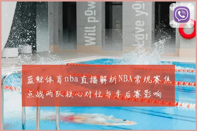 蓝鲸体育nba直播解析NBA常规赛焦点战两队核心对位与季后赛影响