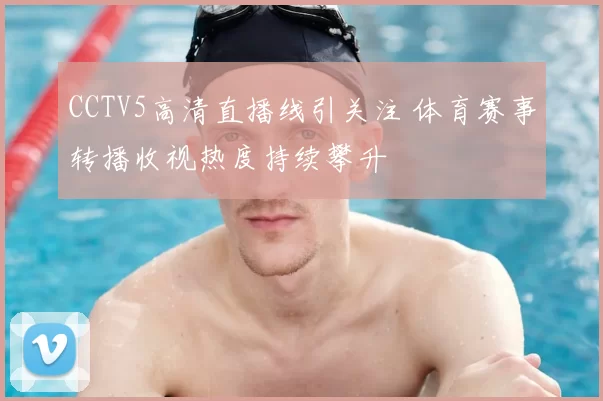 CCTV5高清直播线引关注 体育赛事转播收视热度持续攀升