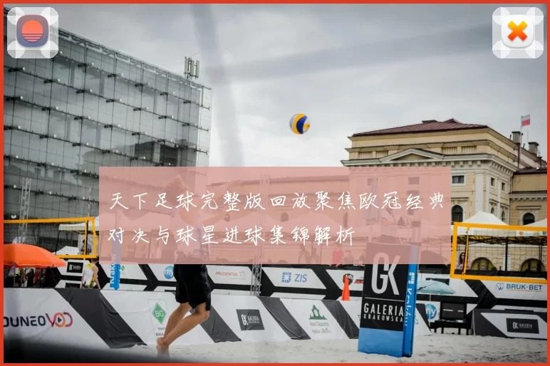 天下足球完整版回放聚焦欧冠经典对决与球星进球集锦解析