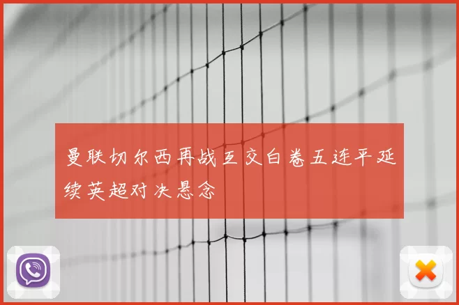 曼联切尔西再战互交白卷五连平延续英超对决悬念