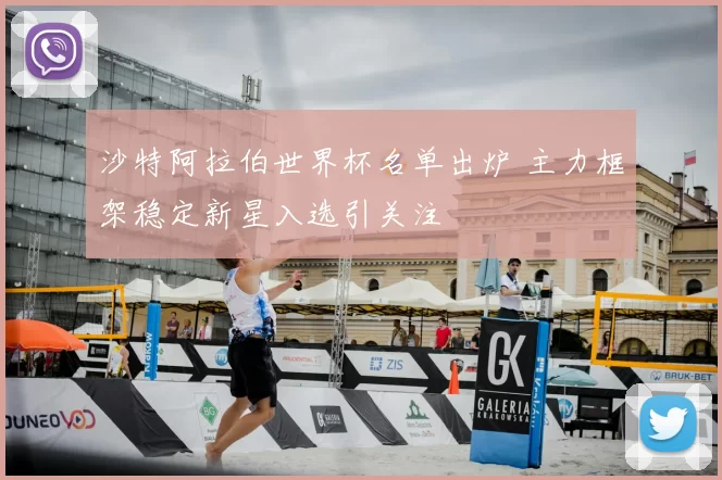 沙特阿拉伯世界杯名单出炉 主力框架稳定新星入选引关注