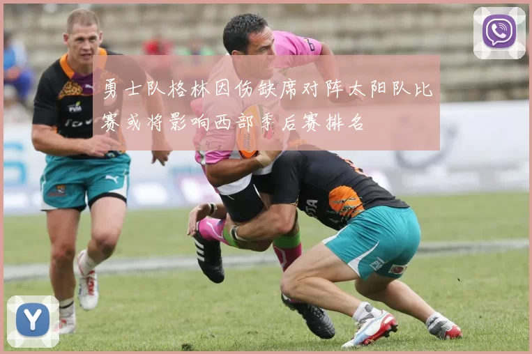 勇士队格林因伤缺席对阵太阳队比赛或将影响西部季后赛排名