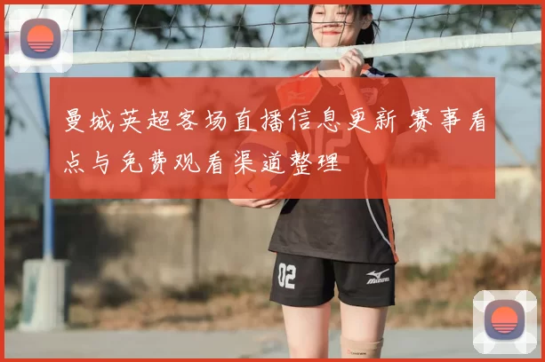 曼城英超客场直播信息更新 赛事看点与免费观看渠道整理
