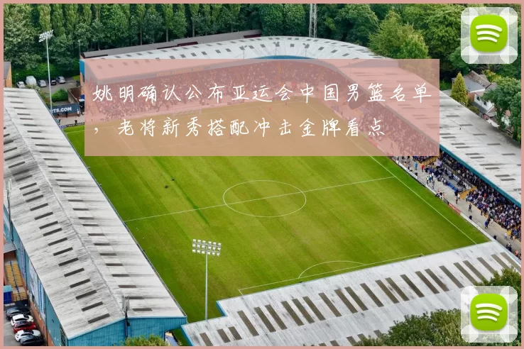 姚明确认公布亚运会中国男篮名单,老将新秀搭配冲击金牌看点