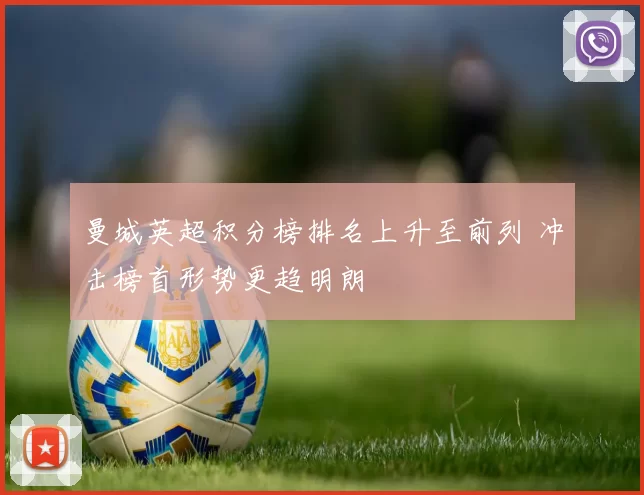 曼城英超积分榜排名上升至前列 冲击榜首形势更趋明朗