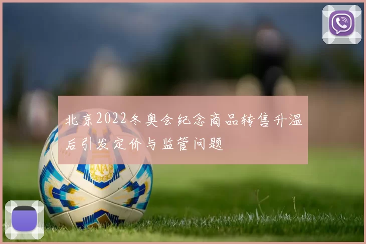 北京2022冬奥会纪念商品转售升温后引发定价与监管问题