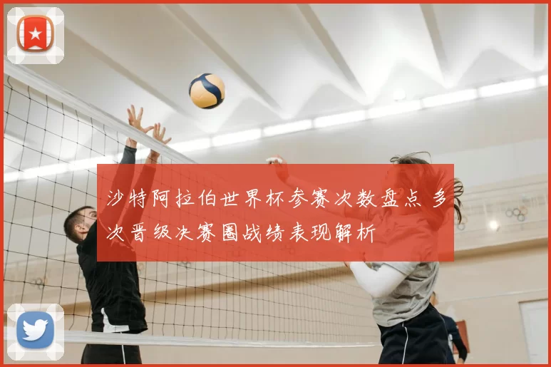 沙特阿拉伯世界杯参赛次数盘点 多次晋级决赛圈战绩表现解析