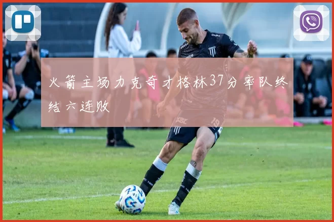 火箭主场力克奇才格林37分率队终结六连败