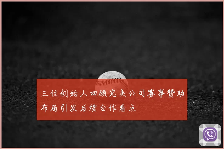 三位创始人回顾完美公司赛事赞助布局引发后续合作看点