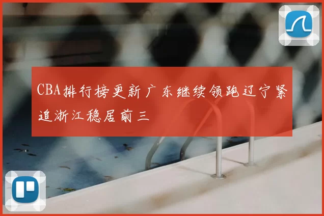 CBA排行榜更新广东继续领跑辽宁紧追浙江稳居前三
