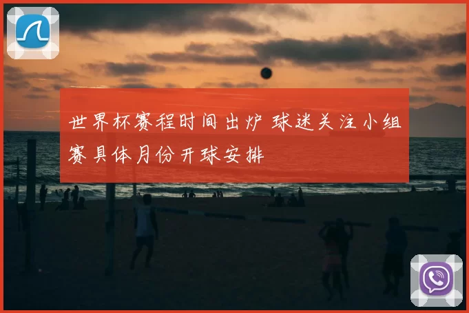 世界杯赛程时间出炉 球迷关注小组赛具体月份开球安排